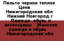 Пальто черное теплое › Цена ­ 800 - Нижегородская обл., Нижний Новгород г. Одежда, обувь и аксессуары » Женская одежда и обувь   . Нижегородская обл.